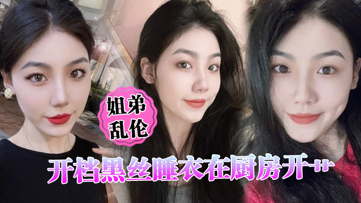 姐弟乱伦开档黑丝睡衣在厨房开艹汁液喷的到处都是电影